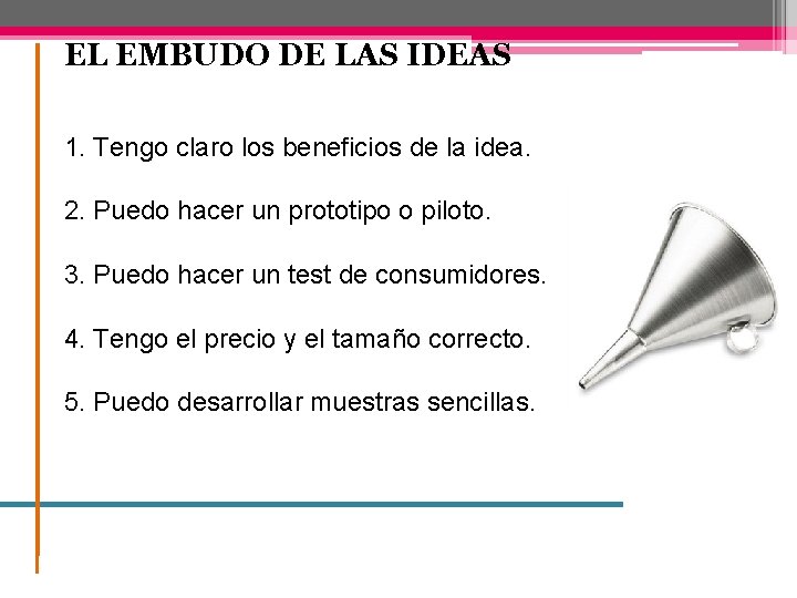 EL EMBUDO DE LAS IDEAS 1. Tengo claro los beneficios de la idea. 2.