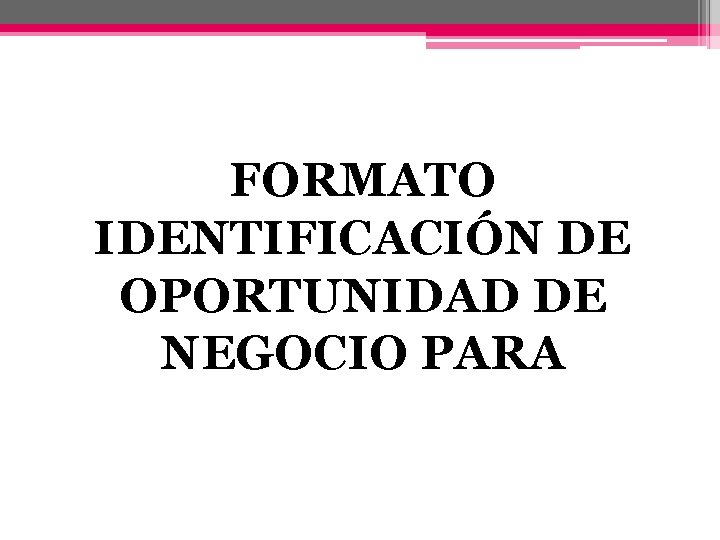 FORMATO IDENTIFICACIÓN DE OPORTUNIDAD DE NEGOCIO PARA 