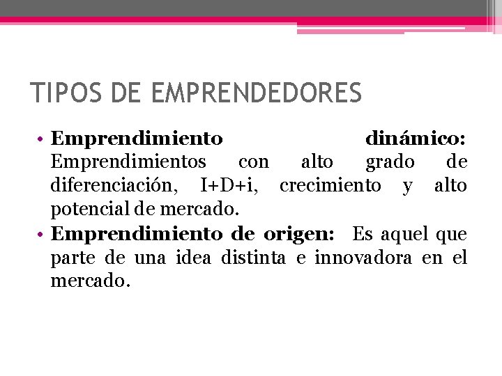 TIPOS DE EMPRENDEDORES • Emprendimiento dinámico: Emprendimientos con alto grado de diferenciación, I+D+i, crecimiento