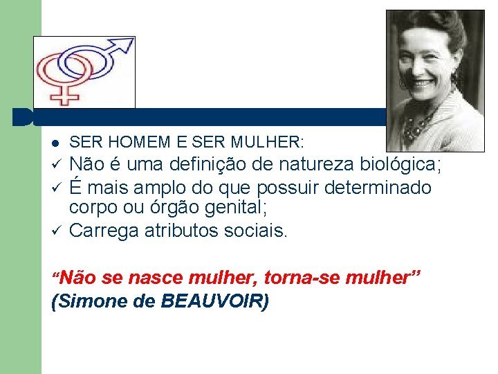  SER HOMEM E SER MULHER: ü Não é uma definição de natureza biológica;