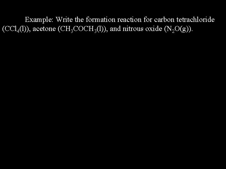 Example: Write the formation reaction for carbon tetrachloride (CCl 4(l)), acetone (CH 3 COCH