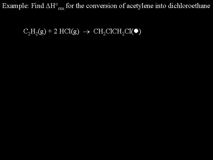Example: Find H rxn for the conversion of acetylene into dichloroethane C 2 H