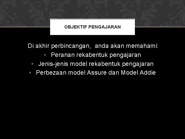 OBJEKTIF PENGAJARAN Di akhir perbincangan, anda akan memahami: • Peranan rekabentuk pengajaran • Jenis-jenis