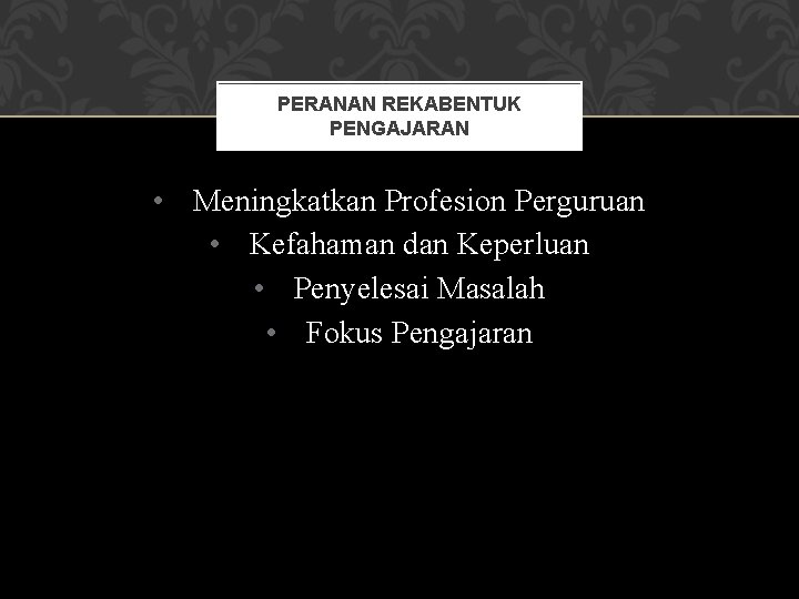 PERANAN REKABENTUK PENGAJARAN • Meningkatkan Profesion Perguruan • Kefahaman dan Keperluan • Penyelesai Masalah