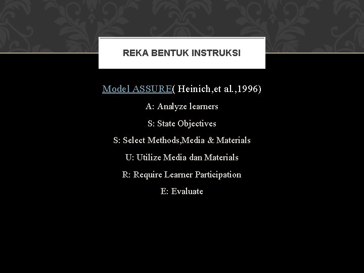 REKA BENTUK INSTRUKSI Model ASSURE( Heinich, et al. , 1996) A: Analyze learners S: