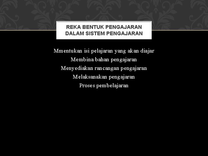 REKA BENTUK PENGAJARAN DALAM SISTEM PENGAJARAN Mmentukan isi pelajaran yang akan diajar Membina bahan