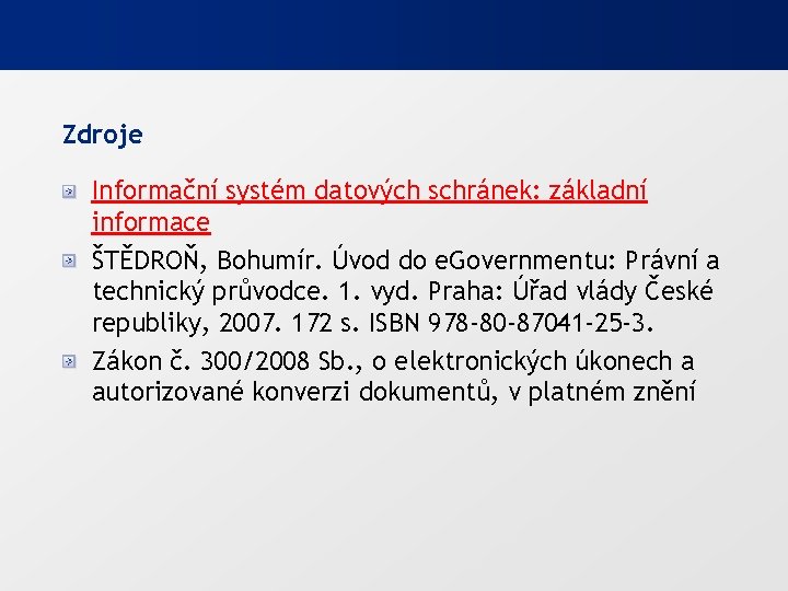 Zdroje Informační systém datových schránek: základní informace ŠTĚDROŇ, Bohumír. Úvod do e. Governmentu: Právní