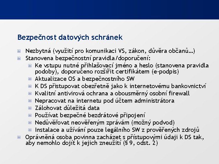 Bezpečnost datových schránek Nezbytná (využití pro komunikaci VS, zákon, důvěra občanů…) Stanovena bezpečnostní pravidla/doporučení: