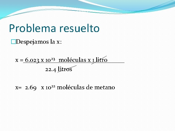 Problema resuelto �Despejamos la x: x = 6. 023 x 1023 moléculas x 1