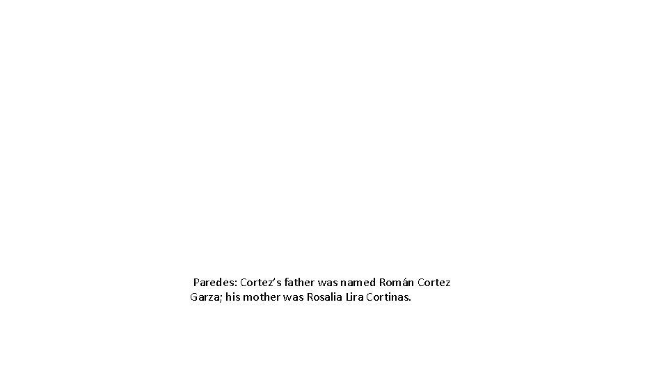 Paredes: Cortez’s father was named Román Cortez Garza; his mother was Rosalia Lira Cortinas.