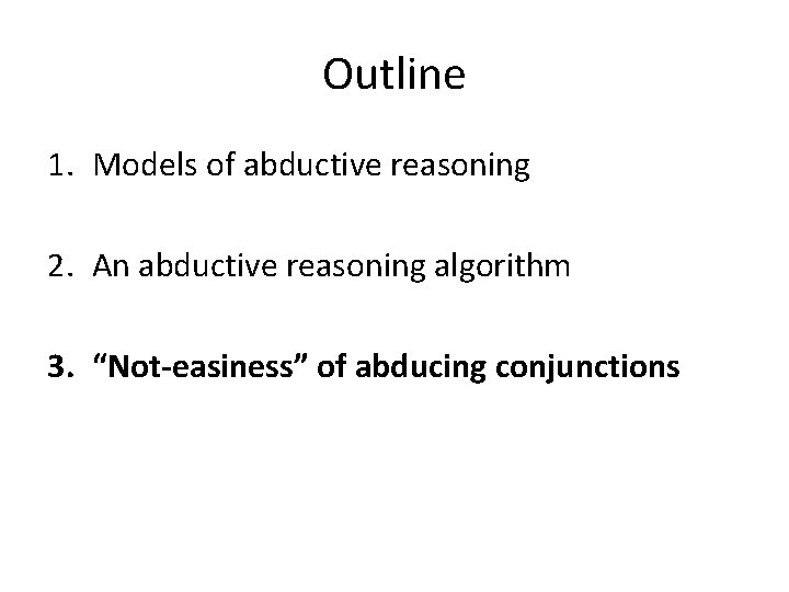 Outline 1. Models of abductive reasoning 2. An abductive reasoning algorithm 3. “Not-easiness” of