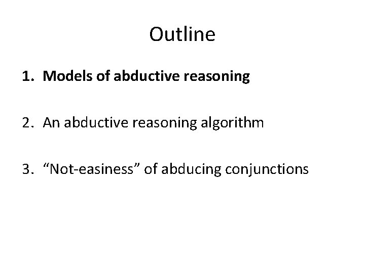 Outline 1. Models of abductive reasoning 2. An abductive reasoning algorithm 3. “Not-easiness” of