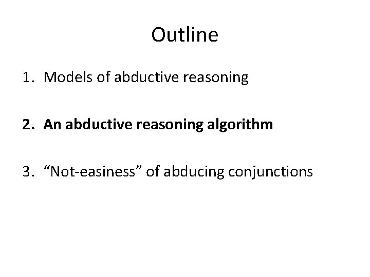 Outline 1. Models of abductive reasoning 2. An abductive reasoning algorithm 3. “Not-easiness” of