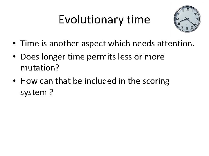 Evolutionary time • Time is another aspect which needs attention. • Does longer time