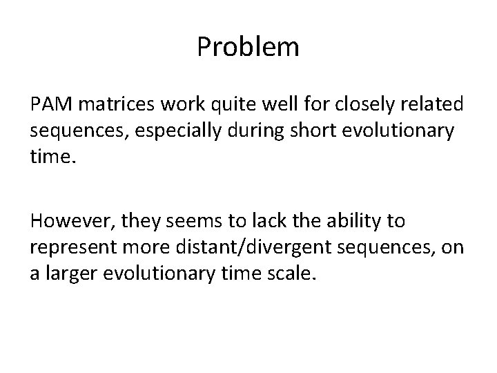 Problem PAM matrices work quite well for closely related sequences, especially during short evolutionary