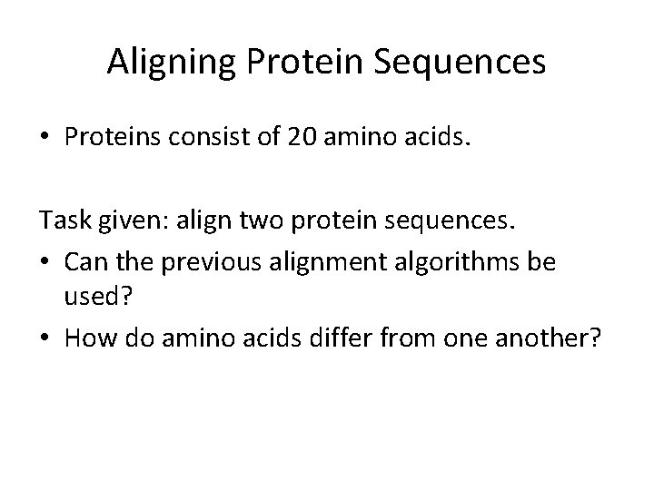 Aligning Protein Sequences • Proteins consist of 20 amino acids. Task given: align two