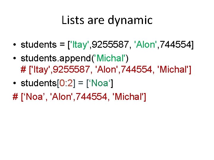 Lists are dynamic • students = ['Itay', 9255587, 'Alon', 744554] • students. append('Michal') #