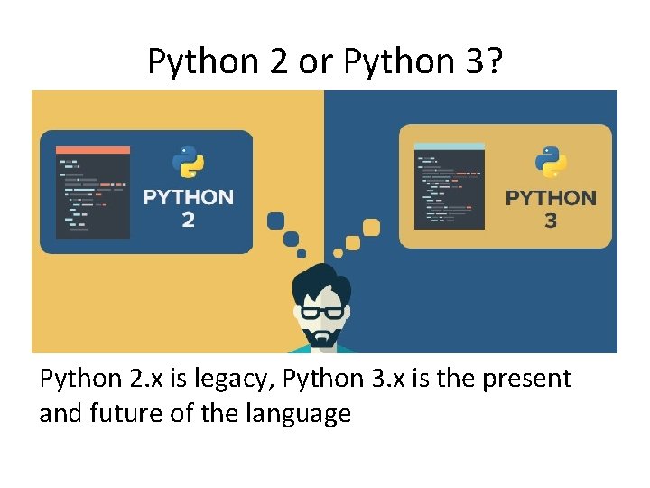 Python 2 or Python 3? Python 2. x is legacy, Python 3. x is