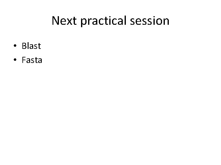 Next practical session • Blast • Fasta 