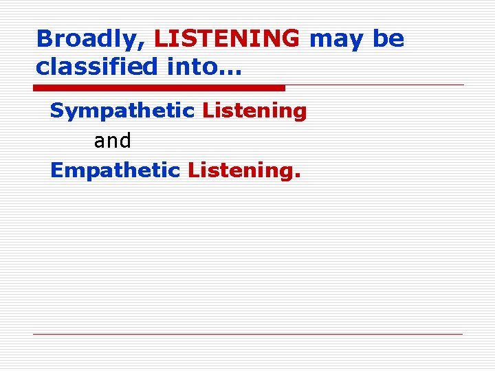 Broadly, LISTENING may be classified into… Sympathetic Listening and Empathetic Listening. 