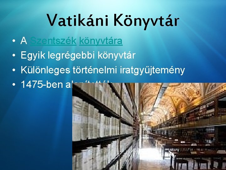 Vatikáni Könyvtár • • A Szentszék könyvtára Egyik legrégebbi könyvtár Különleges történelmi iratgyűjtemény 1475