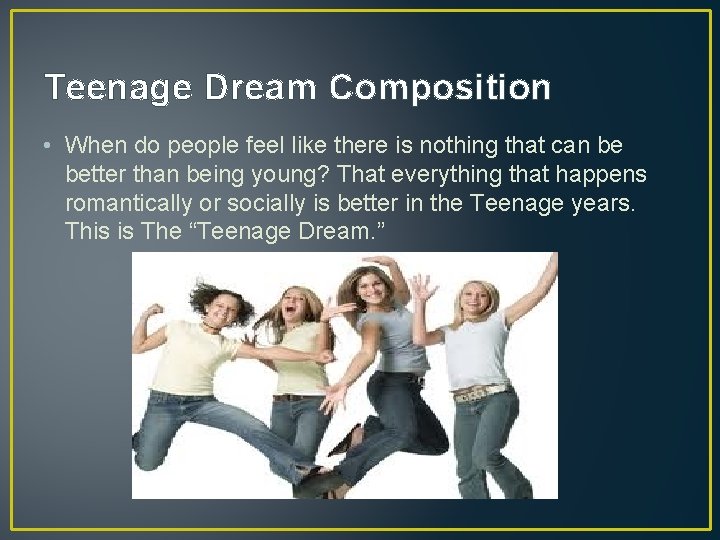Teenage Dream Composition • When do people feel like there is nothing that can