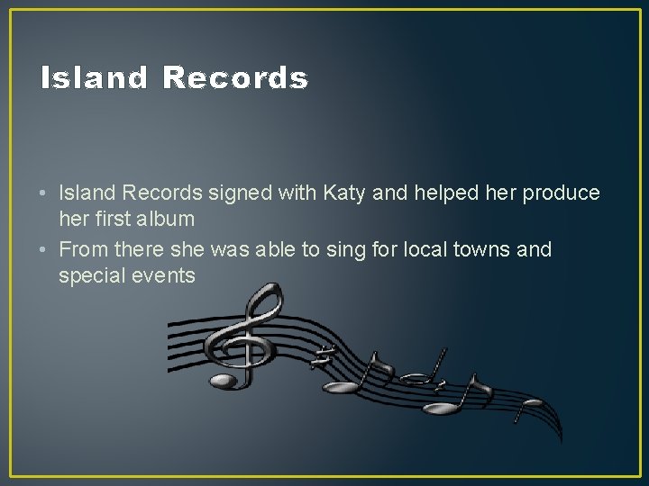 Island Records • Island Records signed with Katy and helped her produce her first