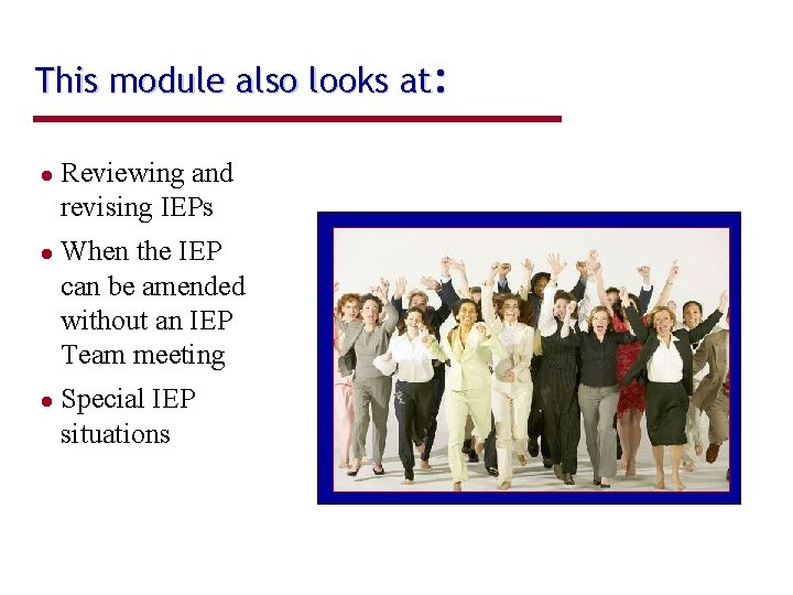 This module also looks at: Reviewing and revising IEPs When the IEP can be