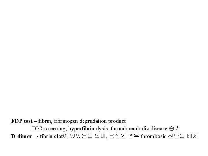 FDP test – fibrin, fibrinogen degradation product DIC screening, hyperfibrinolysis, thromboembolic disease 증가 D-dimer