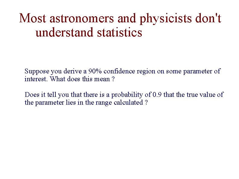 Most astronomers and physicists don't understand statistics Suppose you derive a 90% confidence region