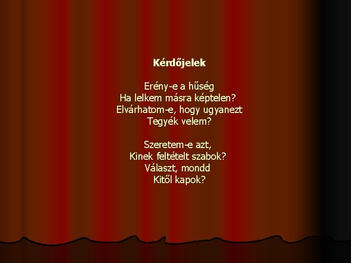 Kérdőjelek Erény-e a hűség Ha lelkem másra képtelen? Elvárhatom-e, hogy ugyanezt Tegyék velem? Szeretem-e