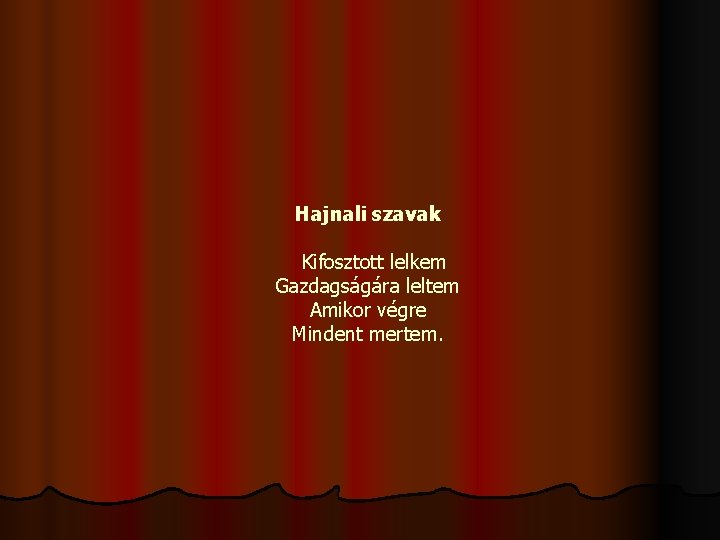 Hajnali szavak Kifosztott lelkem Gazdagságára leltem Amikor végre Mindent mertem. 