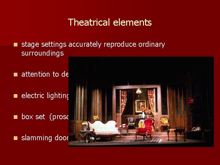 Theatrical elements n stage settings accurately reproduce ordinary surroundings n attention to detail n