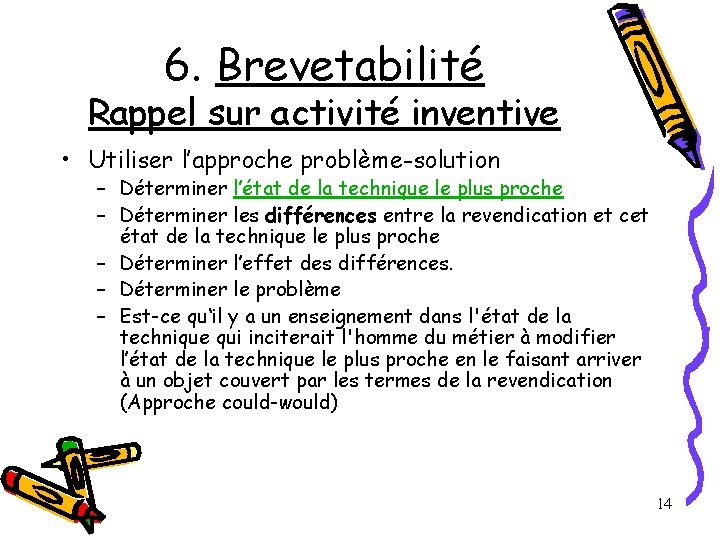 6. Brevetabilité Rappel sur activité inventive • Utiliser l’approche problème-solution – Déterminer l’état de