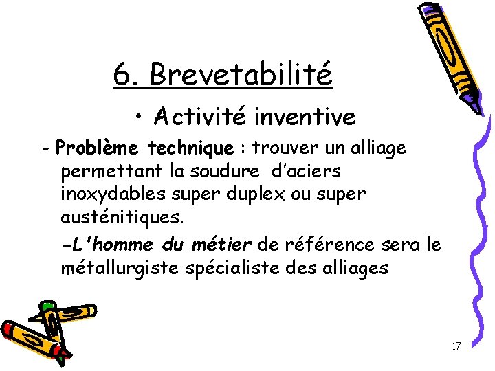 6. Brevetabilité • Activité inventive - Problème technique : trouver un alliage permettant la