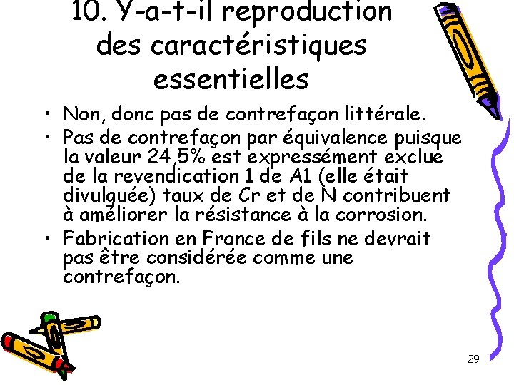 10. Y-a-t-il reproduction des caractéristiques essentielles • Non, donc pas de contrefaçon littérale. •