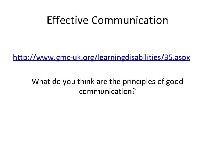 Effective Communication http: //www. gmc-uk. org/learningdisabilities/35. aspx What do you think are the principles