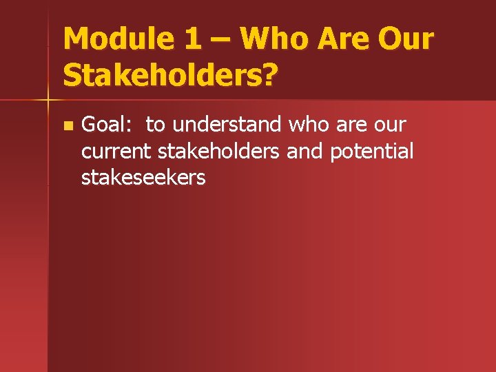 Module 1 – Who Are Our Stakeholders? n Goal: to understand who are our