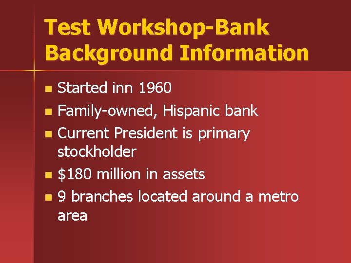 Test Workshop-Bank Background Information Started inn 1960 n Family-owned, Hispanic bank n Current President