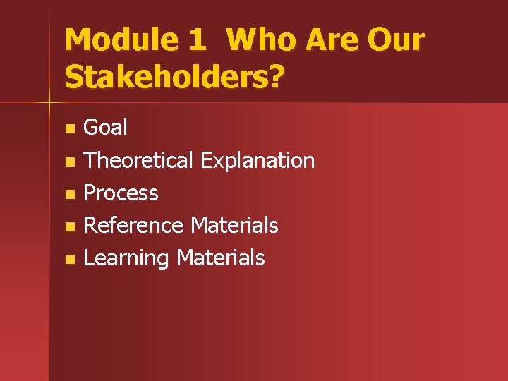 Module 1 Who Are Our Stakeholders? Goal n Theoretical Explanation n Process n Reference