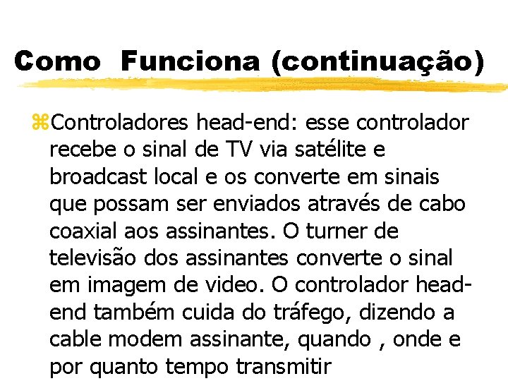 Como Funciona (continuação) z. Controladores head-end: esse controlador recebe o sinal de TV via