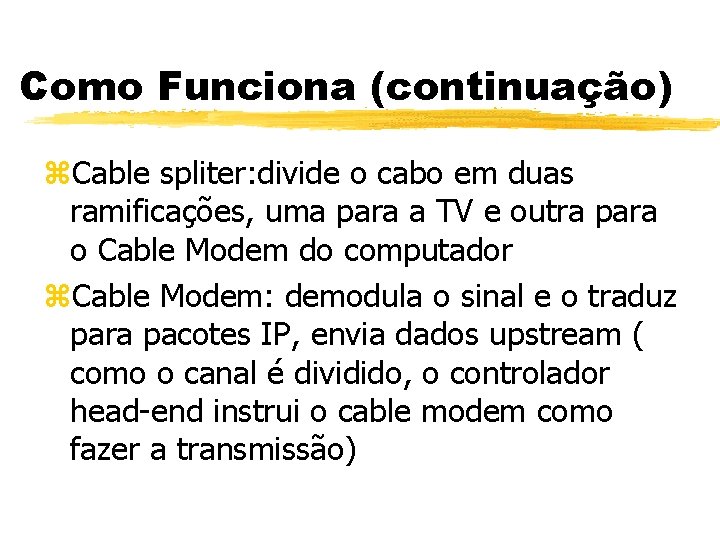 Como Funciona (continuação) z. Cable spliter: divide o cabo em duas ramificações, uma para