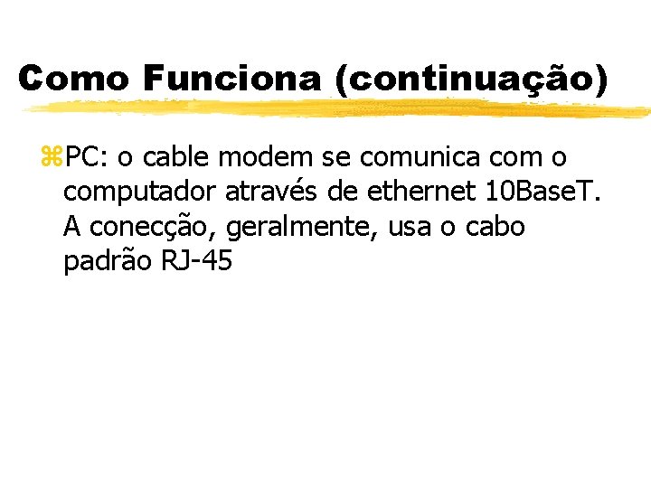 Como Funciona (continuação) z. PC: o cable modem se comunica com o computador através