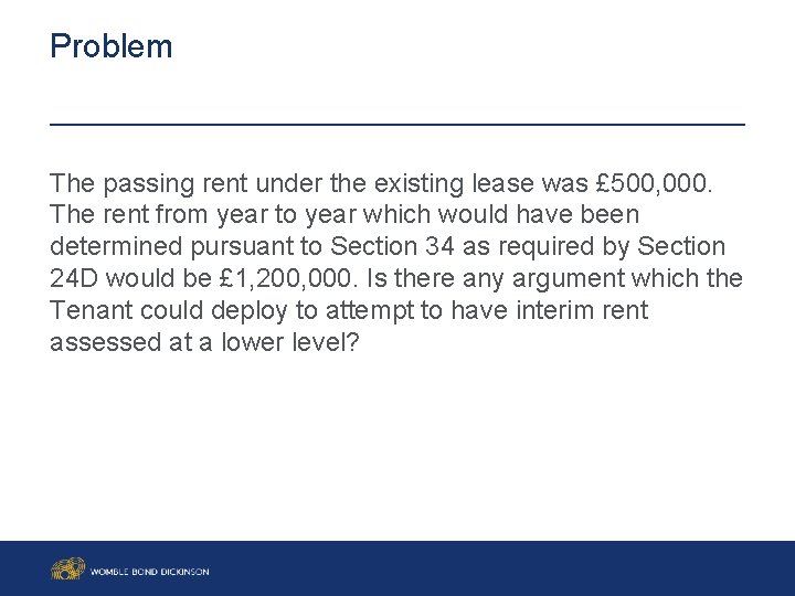 Problem The passing rent under the existing lease was £ 500, 000. The rent