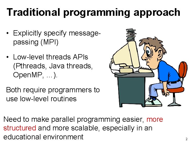 Traditional programming approach • Explicitly specify messagepassing (MPI) • Low-level threads APIs (Pthreads, Java