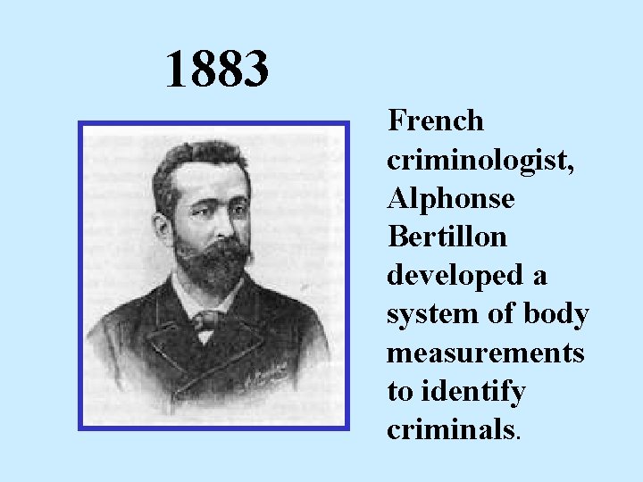 1883 French criminologist, Alphonse Bertillon developed a system of body measurements to identify criminals.