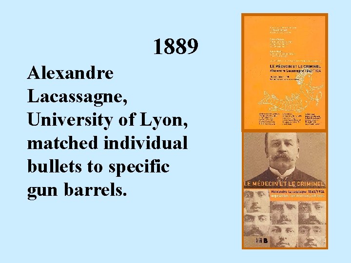 1889 Alexandre Lacassagne, University of Lyon, matched individual bullets to specific gun barrels. 