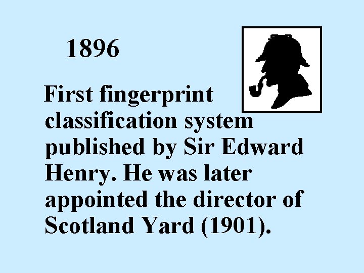 1896 First fingerprint classification system published by Sir Edward Henry. He was later appointed