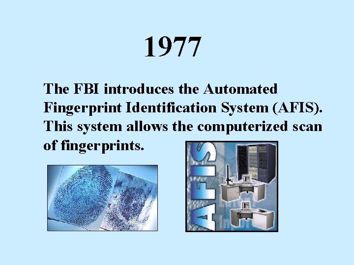 1977 The FBI introduces the Automated Fingerprint Identification System (AFIS). This system allows the