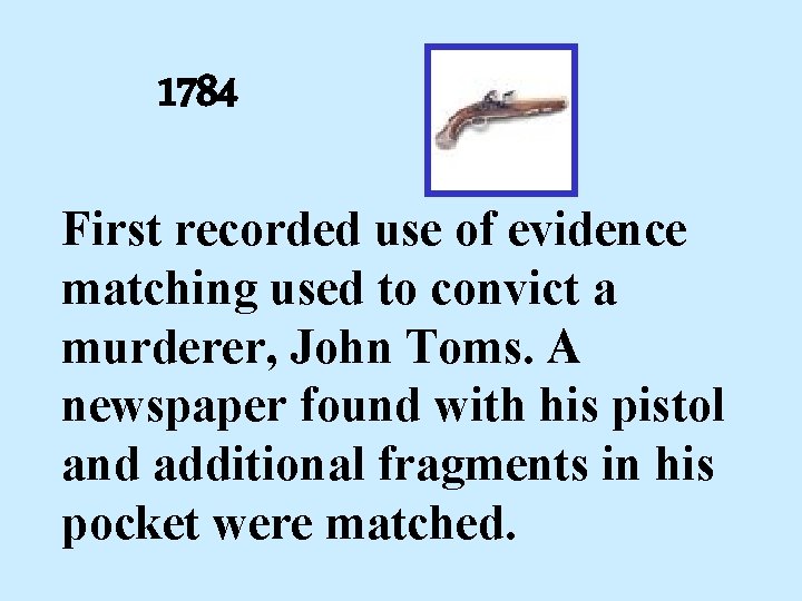 1784 First recorded use of evidence matching used to convict a murderer, John Toms.